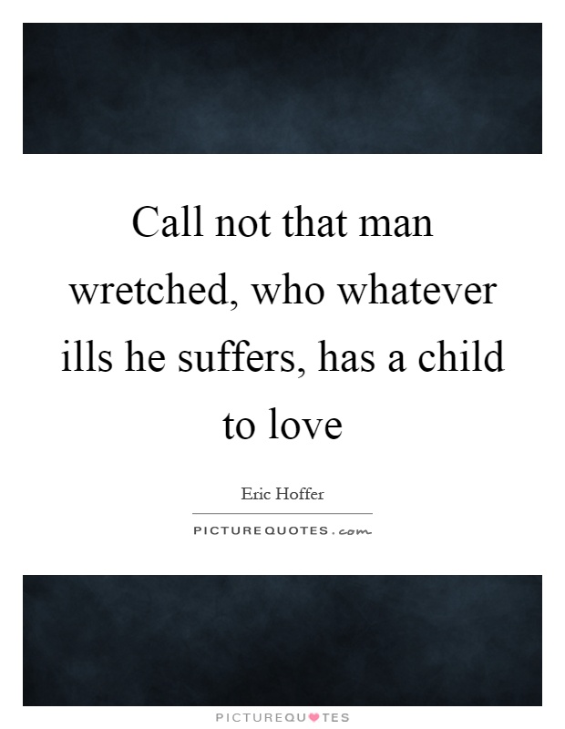 Call not that man wretched, who whatever ills he suffers, has a child to love Picture Quote #1