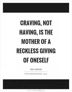 Craving, not having, is the mother of a reckless giving of oneself Picture Quote #1