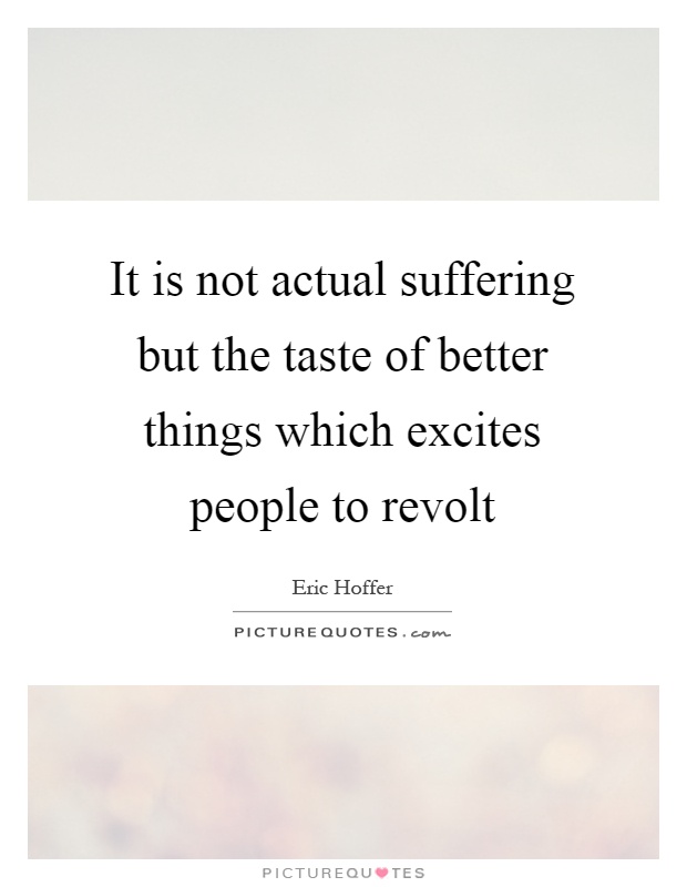It is not actual suffering but the taste of better things which excites people to revolt Picture Quote #1