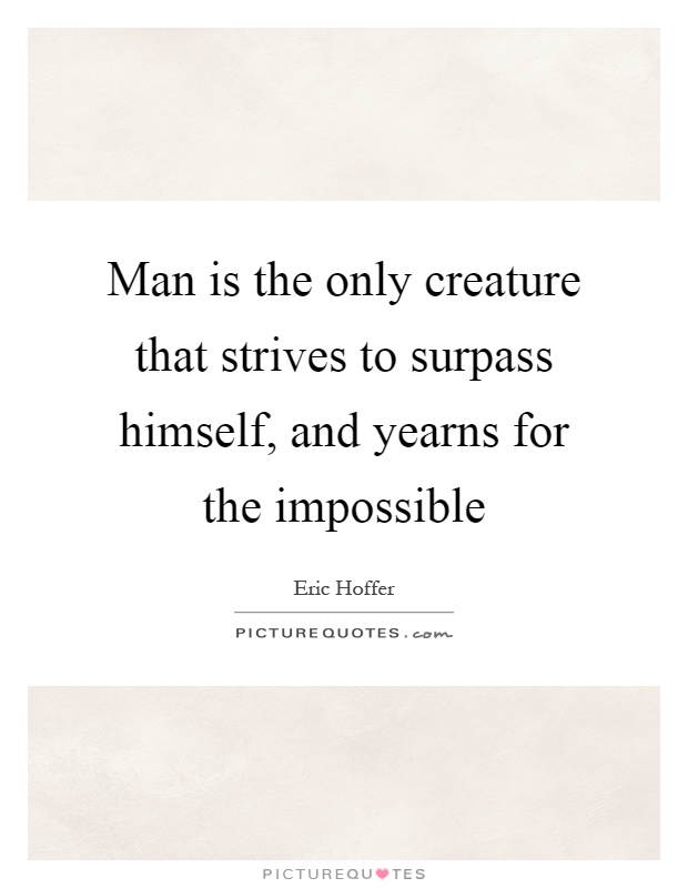 Man is the only creature that strives to surpass himself, and yearns for the impossible Picture Quote #1