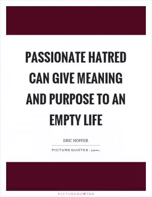 Passionate hatred can give meaning and purpose to an empty life Picture Quote #1
