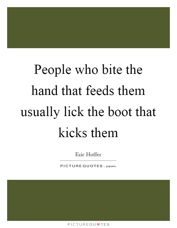People who bite the hand that feeds them usually lick the boot that kicks them Picture Quote #1