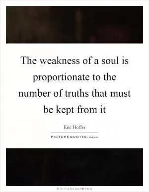 The weakness of a soul is proportionate to the number of truths that must be kept from it Picture Quote #1