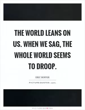 The world leans on us. When we sag, the whole world seems to droop Picture Quote #1