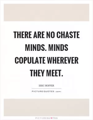 There are no chaste minds. Minds copulate wherever they meet Picture Quote #1