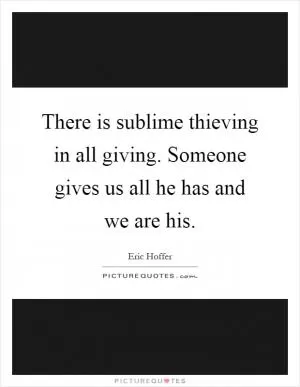 There is sublime thieving in all giving. Someone gives us all he has and we are his Picture Quote #1