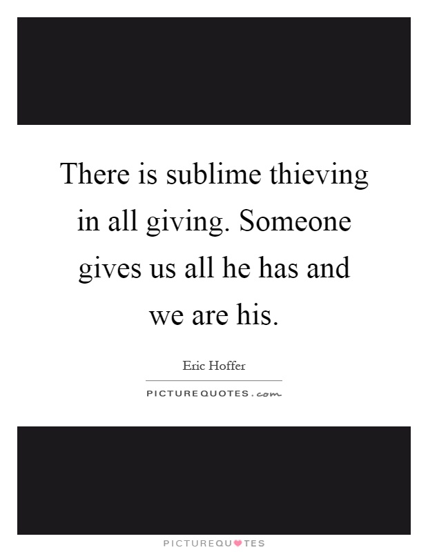There is sublime thieving in all giving. Someone gives us all he has and we are his Picture Quote #1