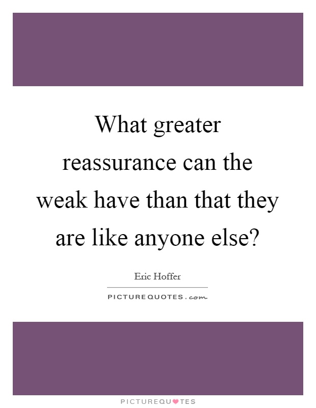What greater reassurance can the weak have than that they are like anyone else? Picture Quote #1