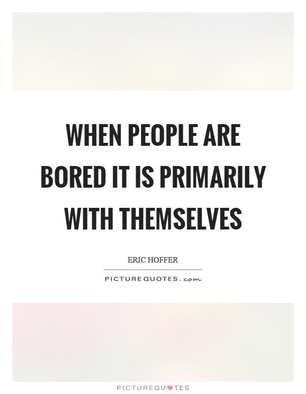 When people are bored it is primarily with themselves Picture Quote #1