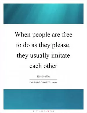 When people are free to do as they please, they usually imitate each other Picture Quote #1