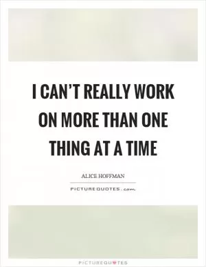 I can’t really work on more than one thing at a time Picture Quote #1
