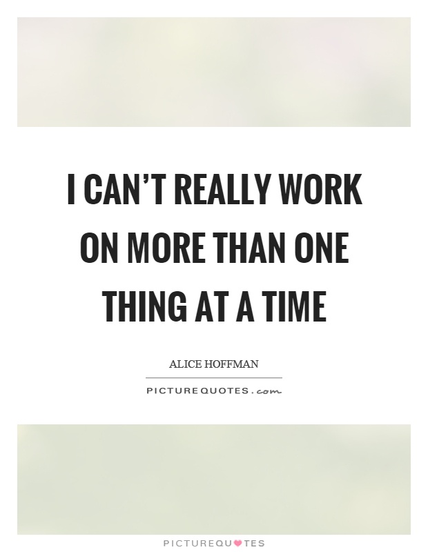 I can't really work on more than one thing at a time Picture Quote #1