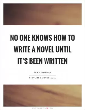 No one knows how to write a novel until it’s been written Picture Quote #1