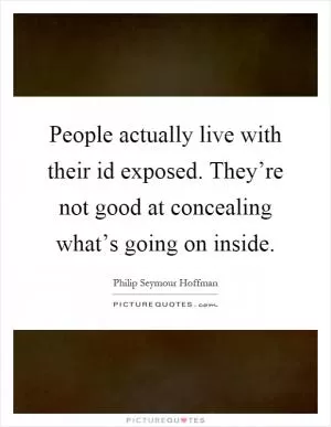 People actually live with their id exposed. They’re not good at concealing what’s going on inside Picture Quote #1