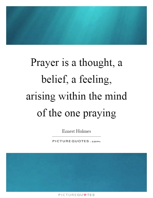 Prayer is a thought, a belief, a feeling, arising within the mind of the one praying Picture Quote #1