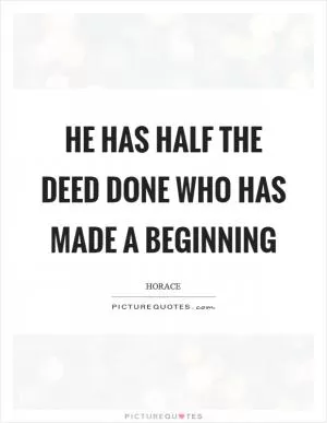 He has half the deed done who has made a beginning Picture Quote #1