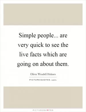 Simple people... are very quick to see the live facts which are going on about them Picture Quote #1