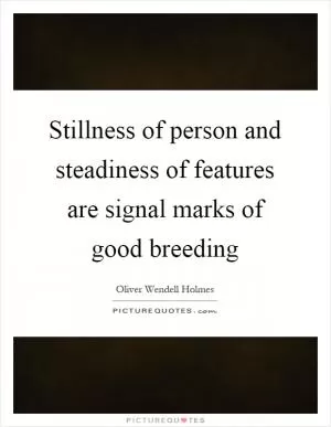 Stillness of person and steadiness of features are signal marks of good breeding Picture Quote #1