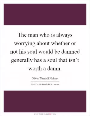 The man who is always worrying about whether or not his soul would be damned generally has a soul that isn’t worth a damn Picture Quote #1