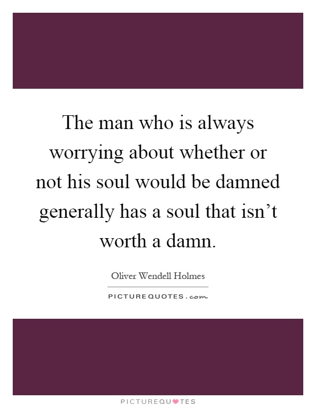 The man who is always worrying about whether or not his soul would be damned generally has a soul that isn't worth a damn Picture Quote #1