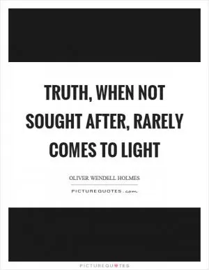 Truth, when not sought after, rarely comes to light Picture Quote #1