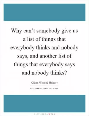 Why can’t somebody give us a list of things that everybody thinks and nobody says, and another list of things that everybody says and nobody thinks? Picture Quote #1
