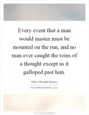 Every event that a man would master must be mounted on the run, and no man ever caught the reins of a thought except as it galloped past him Picture Quote #1