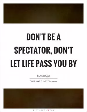 Don’t be a spectator, don’t let life pass you by Picture Quote #1