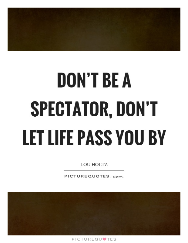 Don't be a spectator, don't let life pass you by Picture Quote #1