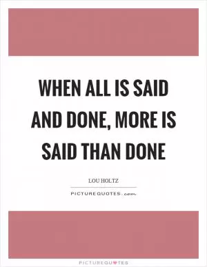 When all is said and done, more is said than done Picture Quote #1