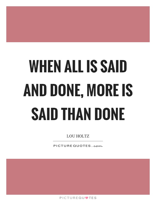 When all is said and done, more is said than done Picture Quote #1
