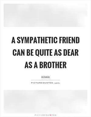 A sympathetic friend can be quite as dear as a brother Picture Quote #1