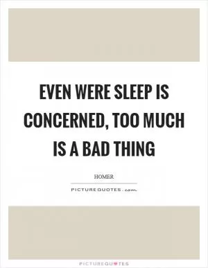 Even were sleep is concerned, too much is a bad thing Picture Quote #1