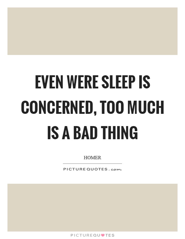 Even were sleep is concerned, too much is a bad thing Picture Quote #1