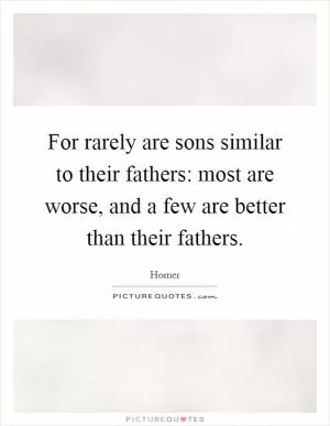 For rarely are sons similar to their fathers: most are worse, and a few are better than their fathers Picture Quote #1