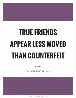 True friends appear less moved than counterfeit Picture Quote #1