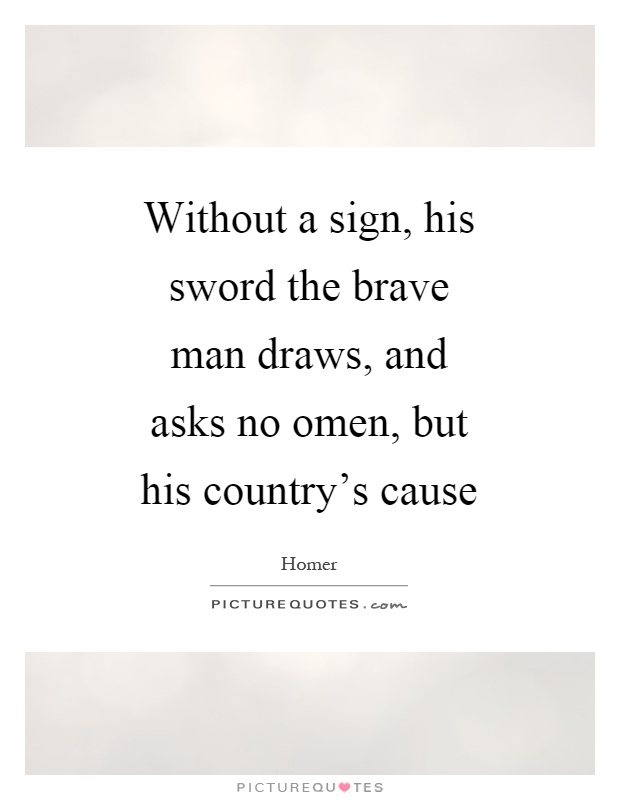 Without a sign, his sword the brave man draws, and asks no omen, but his country's cause Picture Quote #1