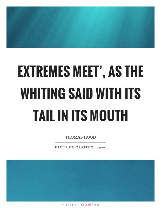 Extremes meet', as the whiting said with its tail in its mouth Picture Quote #1