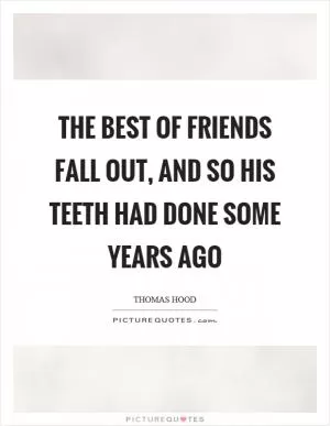 The best of friends fall out, and so his teeth had done some years ago Picture Quote #1