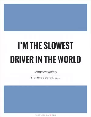 I’m the slowest driver in the world Picture Quote #1