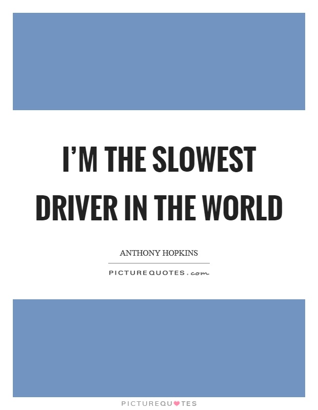 I'm the slowest driver in the world Picture Quote #1