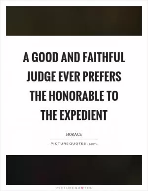 A good and faithful judge ever prefers the honorable to the expedient Picture Quote #1