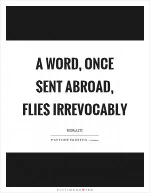 A word, once sent abroad, flies irrevocably Picture Quote #1