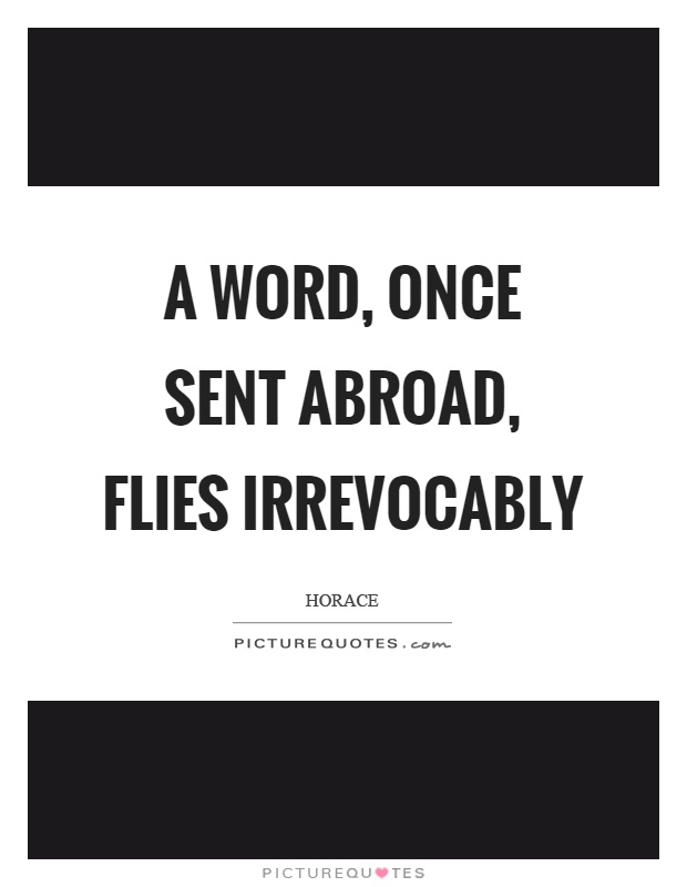 A word, once sent abroad, flies irrevocably Picture Quote #1