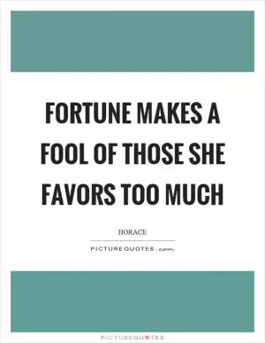 Fortune makes a fool of those she favors too much Picture Quote #1