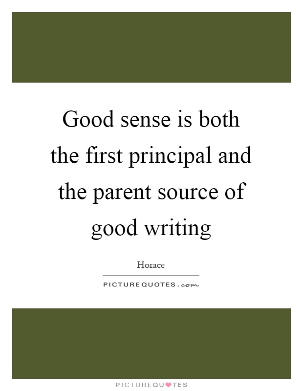 Good sense is both the first principal and the parent source of good writing Picture Quote #1