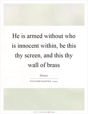 He is armed without who is innocent within, be this thy screen, and this thy wall of brass Picture Quote #1