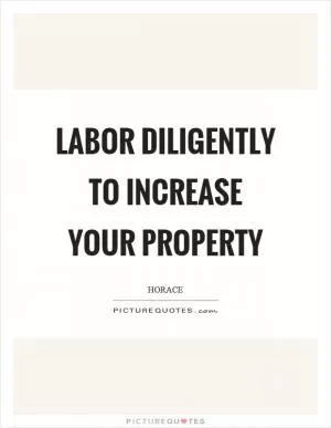 Labor diligently to increase your property Picture Quote #1