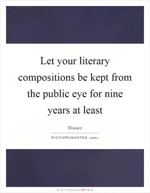 Let your literary compositions be kept from the public eye for nine years at least Picture Quote #1