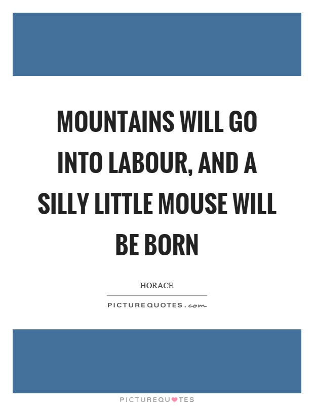 Mountains will go into labour, and a silly little mouse will be born Picture Quote #1